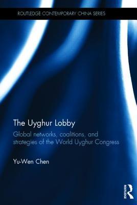 The Uyghur Lobby: Global Networks, Coalitions and Strategies of the World Uyghur Congress Yu-Wen Chen